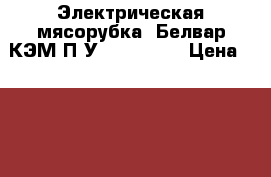 Электрическая мясорубка “Белвар КЭМ-П2У / 202-03“ › Цена ­ 3 250 - Московская обл., Москва г. Электро-Техника » Бытовая техника   . Московская обл.